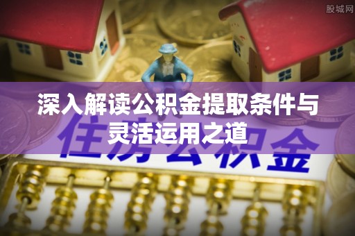 山南深入解读公积金提取条件与灵活运用之道
