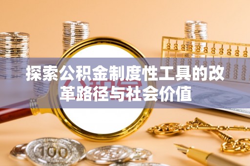 山南探索公积金制度性工具的改革路径与社会价值
