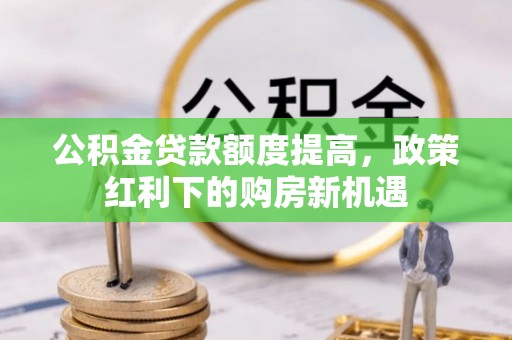 山南公积金贷款额度提高，政策红利下的购房新机遇