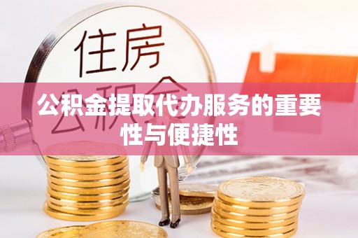 山南公积金提取代办服务的重要性与便捷性