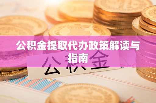 山南公积金提取代办政策解读与指南