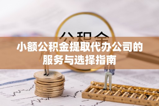 山南小额公积金提取代办公司的服务与选择指南