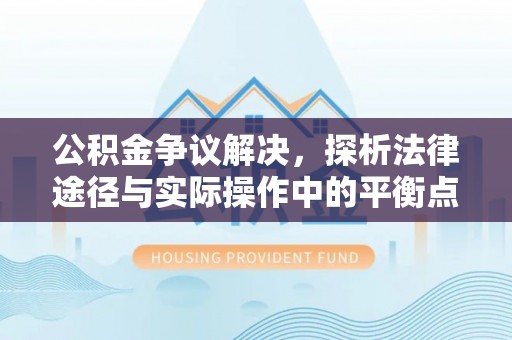 山南公积金争议解决，探析法律途径与实际操作中的平衡点