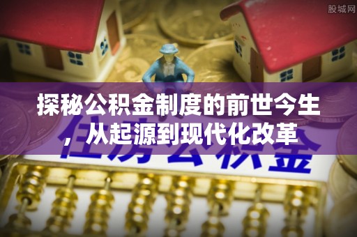 山南探秘公积金制度的前世今生，从起源到现代化改革