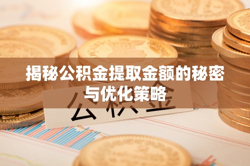 山南揭秘公积金提取金额的秘密与优化策略