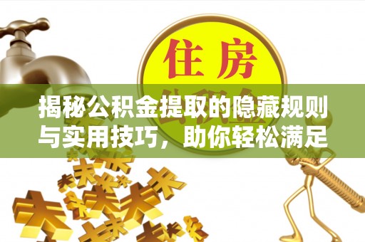 山南揭秘公积金提取的隐藏规则与实用技巧，助你轻松满足 公积金提取条件