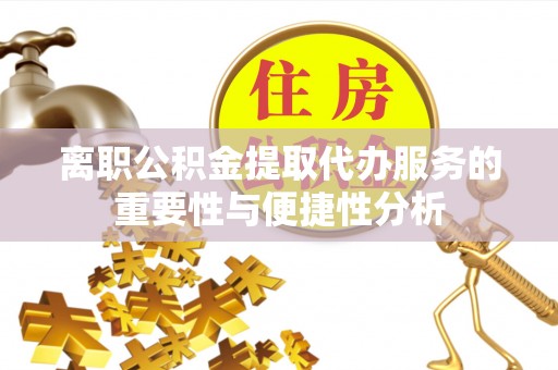 山南离职公积金提取代办服务的重要性与便捷性分析