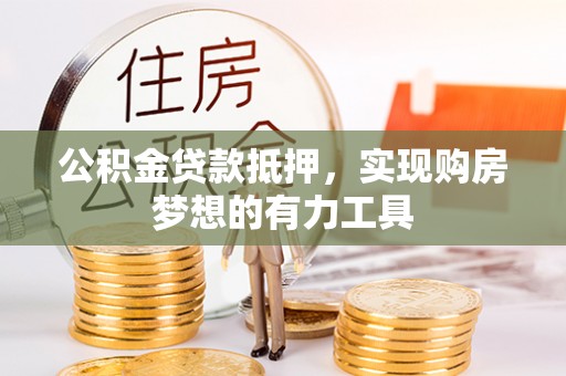 山南公积金贷款抵押，实现购房梦想的有力工具