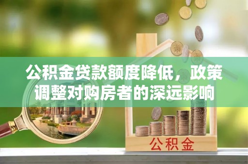 山南公积金贷款额度降低，政策调整对购房者的深远影响