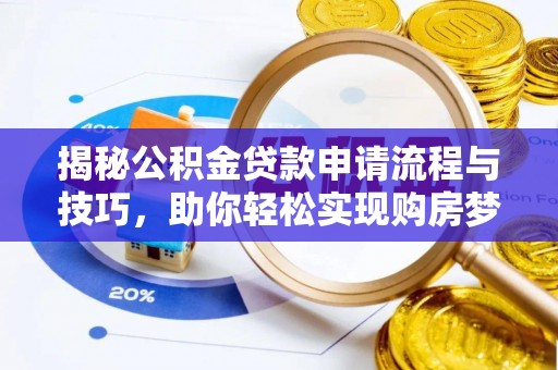山南揭秘公积金贷款申请流程与技巧，助你轻松实现购房梦想