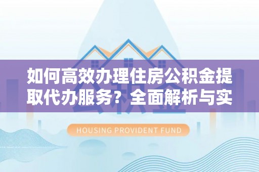 山南如何高效办理住房公积金提取代办服务？全面解析与实用指南