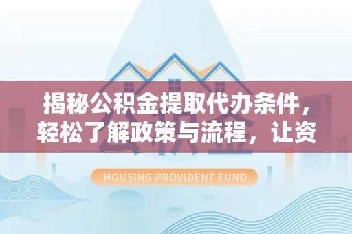 山南揭秘公积金提取代办条件，轻松了解政策与流程，让资金管理更高效
