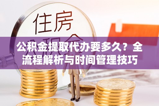 山南公积金提取代办要多久？全流程解析与时间管理技巧