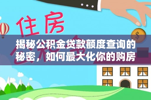 山南揭秘公积金贷款额度查询的秘密，如何最大化你的购房资金？
