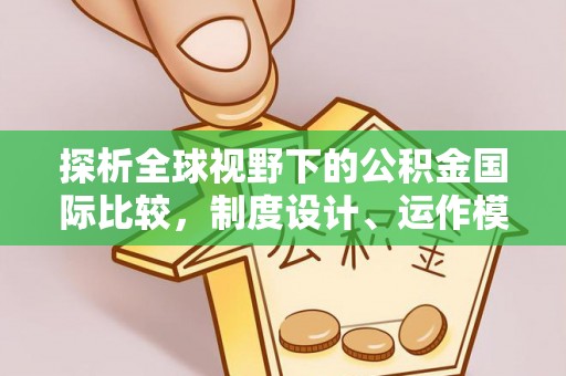 山南探析全球视野下的公积金国际比较，制度设计、运作模式与未来趋势