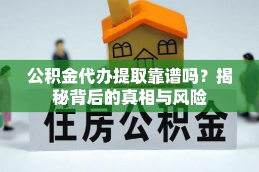 山南公积金代办提取靠谱吗？揭秘背后的真相与风险