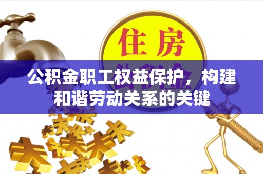 山南公积金职工权益保护，构建和谐劳动关系的关键