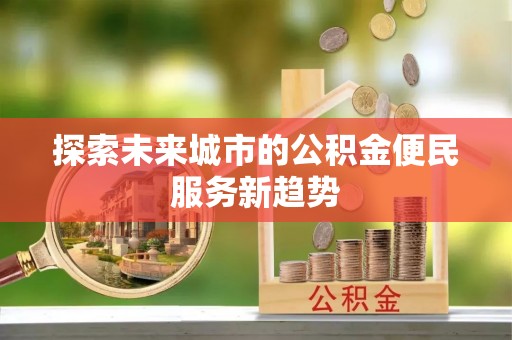 山南探索未来城市的公积金便民服务新趋势