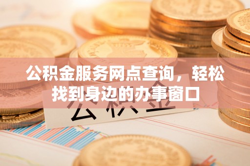 山南公积金服务网点查询，轻松找到身边的办事窗口